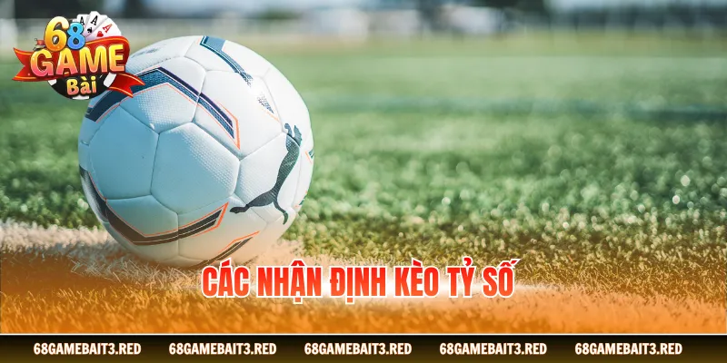 Các nhận định kèo tỷ số chuẩn nhất
