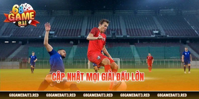 Cập nhật mọi giải đấu bóng đá lớn